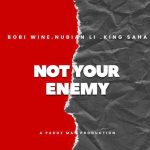 Bobi Wine – Not Your Enemy Ft. King Saha & Nubian Li