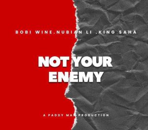 Bobi Wine – Not Your Enemy Ft. King Saha & Nubian Li