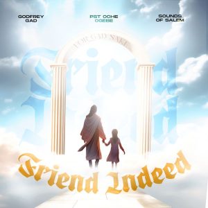 Godfrey Gad – FRIEND INDEED Ft. Sound Of Salem & Pst. Oche Ogebe