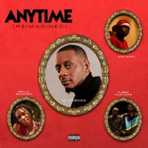ID Cabasa - Anytime (Reimagined) Ft. Bella Shmurda, Ayo Maff & Ajebo Hustlers