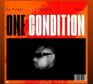 Dj Tunez - One Condition Ft. Wizkid & Fola