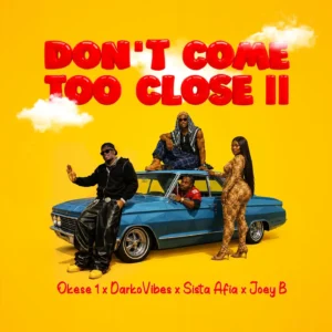 Okese1 – DON’T COME TOO CLOSE II Ft. DarkoVibes, Sista Afia And Joey B