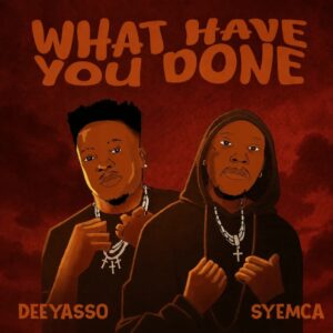 DeeYasso – What Have You Done ft. Syemca