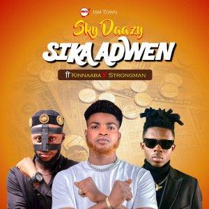 Sky Daazy – Sika Adwen Ft Kinnaaba & Strongman